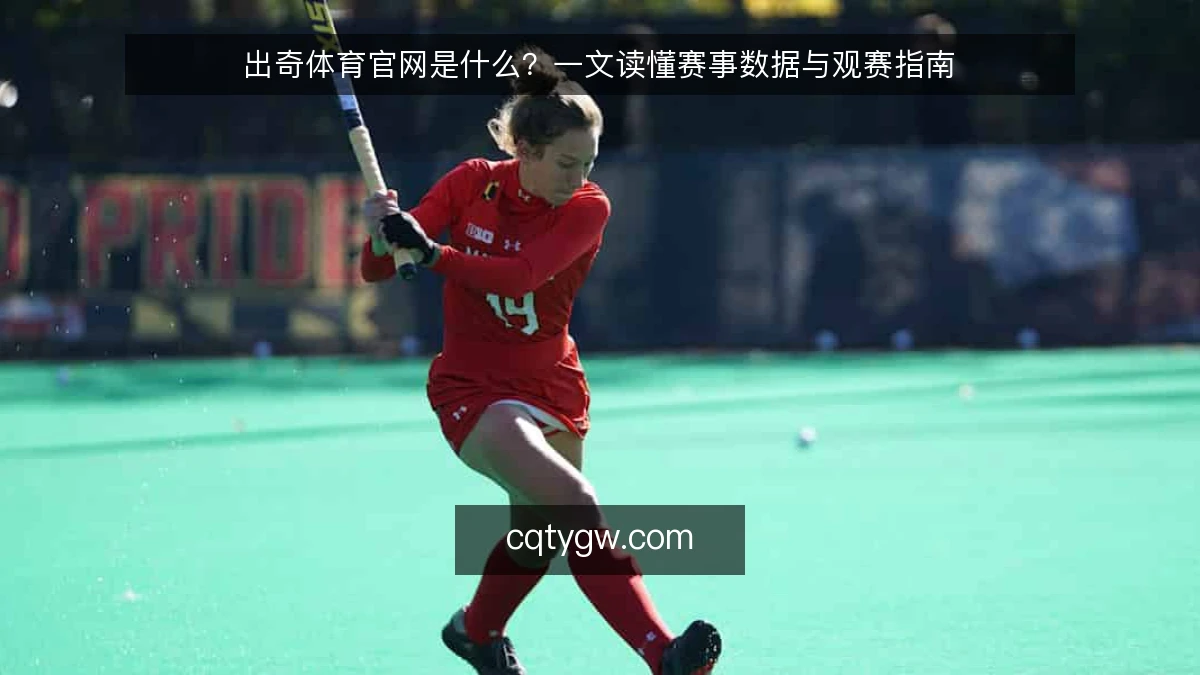 出奇体育官网是什么？一文读懂赛事数据与观赛指南