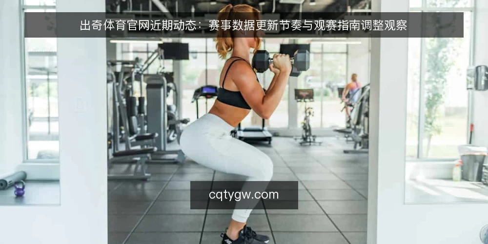 出奇体育官网近期动态：赛事数据更新节奏与观赛指南调整观察 — 当前赛事数据更新节奏的变化 配图