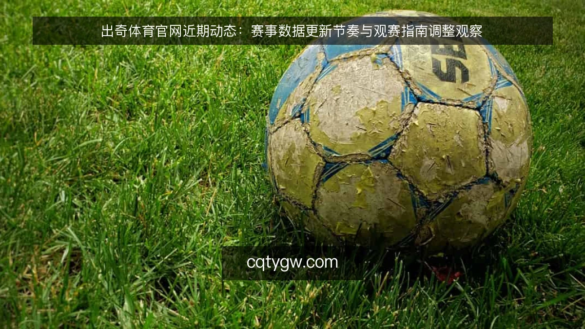 出奇体育官网近期动态：赛事数据更新节奏与观赛指南调整观察
