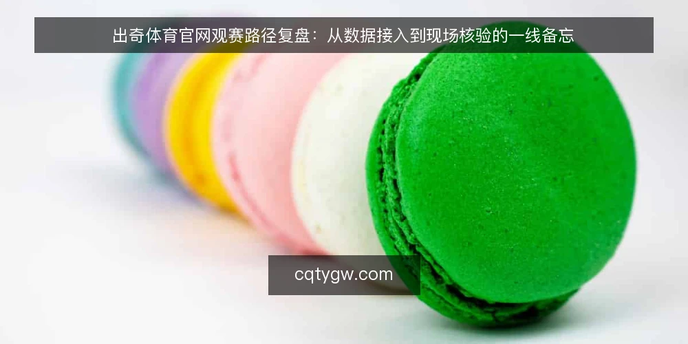 出奇体育官网观赛路径复盘：从数据接入到现场核验的一线备忘 — 信号识别：哪些节点值得盯 配图