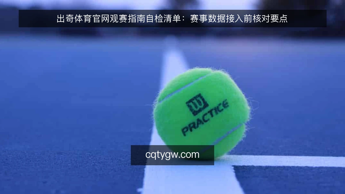 出奇体育官网观赛指南自检清单：赛事数据接入前核对要点