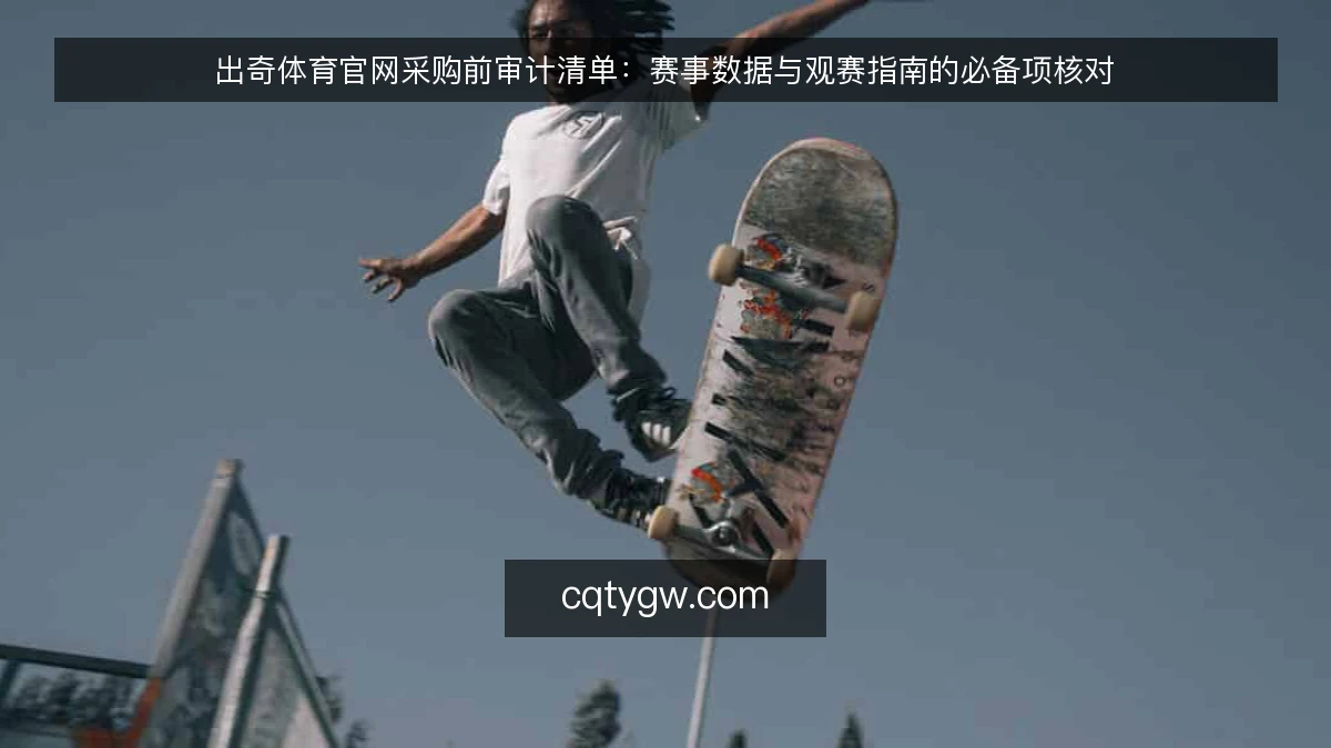 出奇体育官网采购前审计清单：赛事数据与观赛指南的必备项核对