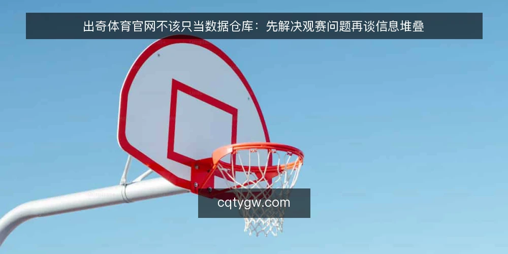 出奇体育官网不该只当数据仓库:先解决观赛问题再谈信息堆叠 — 观赛现场的真实卡点 配图