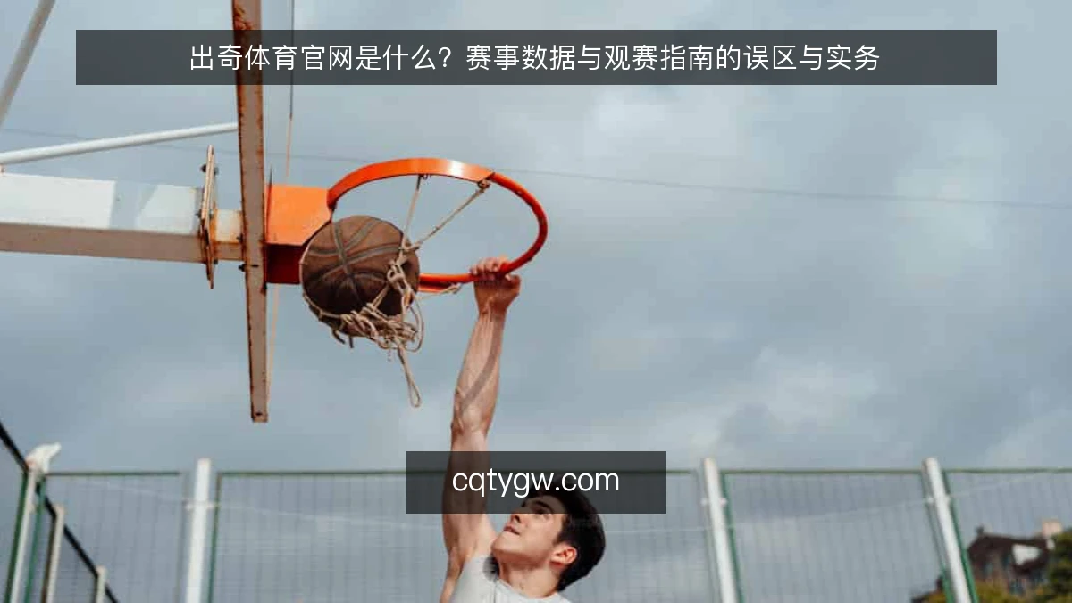 出奇体育官网是什么？赛事数据与观赛指南的误区与实务