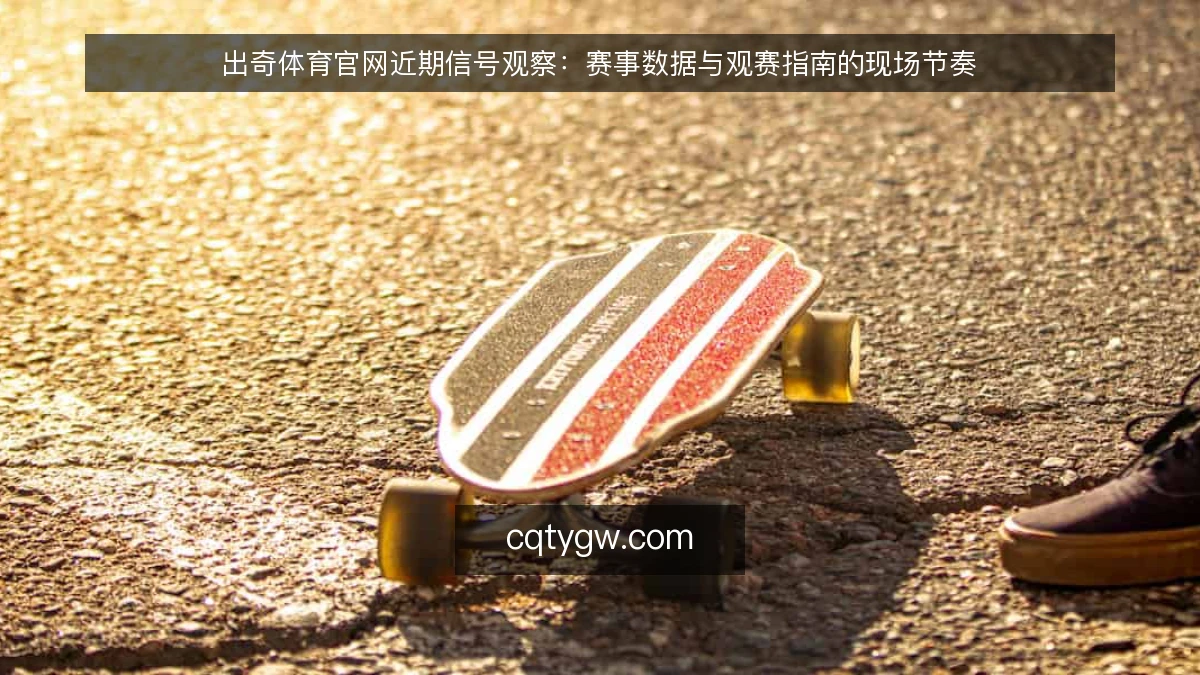 出奇体育官网近期信号观察:赛事数据与观赛指南的现场节奏